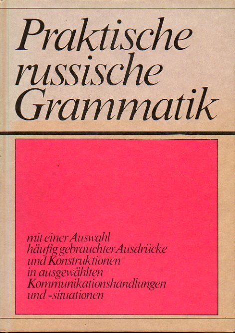 PRAKTISCHE RUSSISCHE GRAMMATIK. Verfabst von einem Autorenkollektiv unter Leitung von...