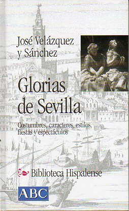 GLORIAS DE SEVILLA. COSTUMBRES, CARACTERES, ESTILOS, FIESTAS Y ESPECTCULOS.