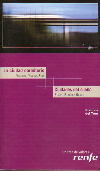 LA CIUDAD DORMITORIO / CIUDADES DEL SUEO. Premios Antonio Machado del Tren 2010. Con textos de Marta Sanz, Abilio Estvez, Enrique Baltans, Raquel L