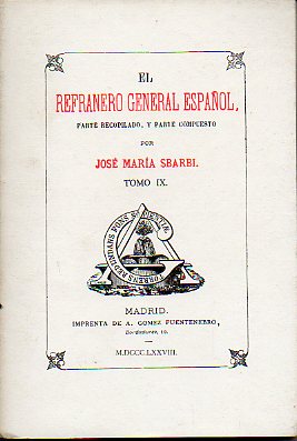 EL REFRANERO GENERAL ESPAOL, PARTE RECOPILADO, Y PARTE COMPUESTO POR... Facsmil de la Edicin de A. Gmez Fuentenebro, Madrid MDCCCLXXVII. Tomo IX.