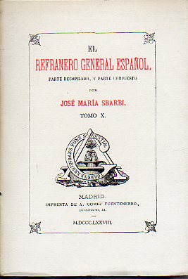 EL REFRANERO GENERAL ESPAOL, PARTE RECOPILADO, Y PARTE COMPUESTO POR... Facsmil de la Edicin de A. Gmez Fuentenebro, Madrid MDCCCLXXVII. Tomo X.