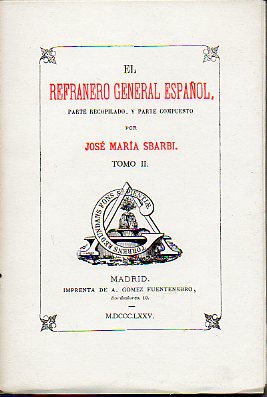 EL REFRANERO GENERAL ESPAOL, PARTE RECOPILADO, Y PARTE COMPUESTO POR... Facsmil de la Edicin de A. Gmez Fuentenebro, Madrid MDCCCLXXVII. Tomo II.