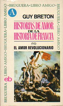 HISTORIAS DE AMOR DE LA HISTORIA DE FRANCIA. VI. EL AMOR REVOLUCIONARIO.