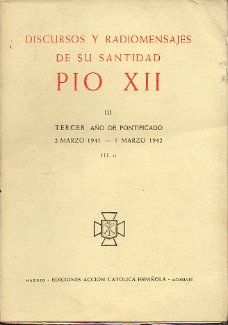 DISCURSOS Y RADIOMENSAJES DE SU SANTIDAD PO XII. Vol. III. Tercer ao de Pontificado. 2 de Marzo de 1941 a 1 de Marzo de 1942.