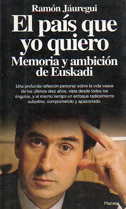 EL PAS QUE YO QUIERO. Memoria y ambicin de Euskadi. Prlogo de Mario Onainidia: El ao que vivimos peligrosamente. 1 edicin.