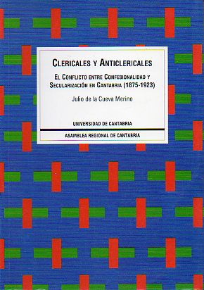 CLERICALES Y ANTICLERICALES. EL CONFLICTO ENTRE CONFESIONALIDAD Y SECULARIZACIN EN CANTABRIA (1875-1923).