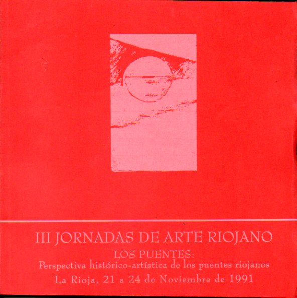 III JORNADAS DE ARTERIOJANO. Los puentes: perspectiva histrico-artstica de los puentes riojanos. 21 al 24 de Noviembre de 1991. Edicin de 500 ejemp