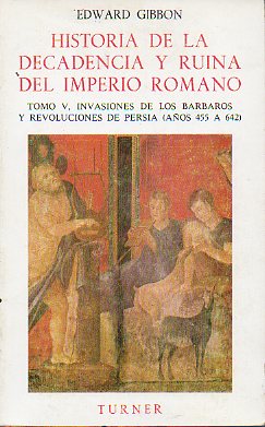 HISTORIA DE LA DECADENCIA Y RUINA DEL IMPERIO ROMANO. Tomo V. INVAISONES DE LOS BRBAROS Y REVOLUCIONES DE PERSIA (AOS 455 A 642).
