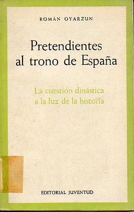 PRETENDIENTES AL TRONO DE ESPAA. LA CUESTIN DINSTICA A LA LUZ DE LA HISTORIA. 1 edicin.