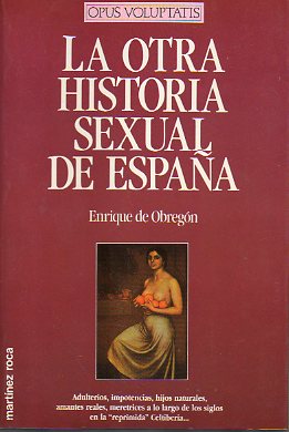 LA OTRA HISTORIA SEXUAL DE ESPAA. Adulterios, impotencias, hijos naturales, amantes reales, meretrices a lo largo de los siglos en la reprimida Celti