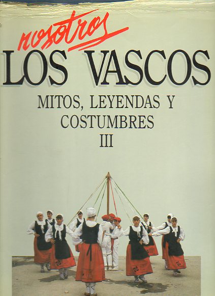 NOSOTROS LOS VASCOS. MITOS, LEYENDAS Y COSTUMBRES. Vol III. FIESTAS POPULARES. De Olentzaro a Iauteri. De Mircoles de Ceniza al Solsticio de verano.