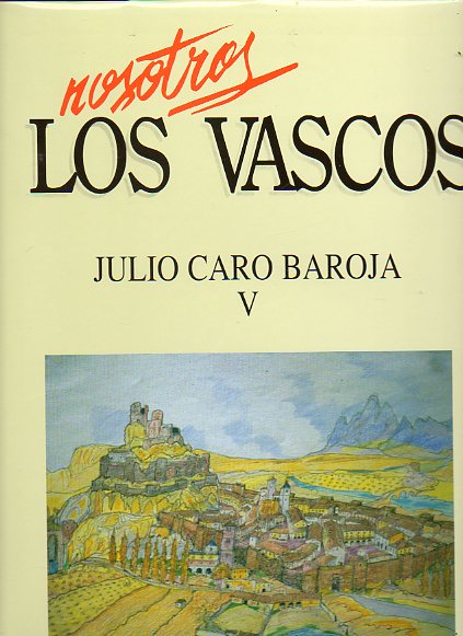 NOSOTROS LOS VASCOS. JULIO CARO BAROJA. Vol. V. El valle de Baztn. Los vascos, ayer y hoy. Los vascos y el mar. Tiempos de edificar y tiempos de dest