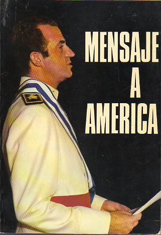 MENSAJE A AMRICA. Discursos del Rey y de sus anfitriones en los dos viajes americanos al comienzo de su reinado (Mayo-Junio y Octubre de 1976).