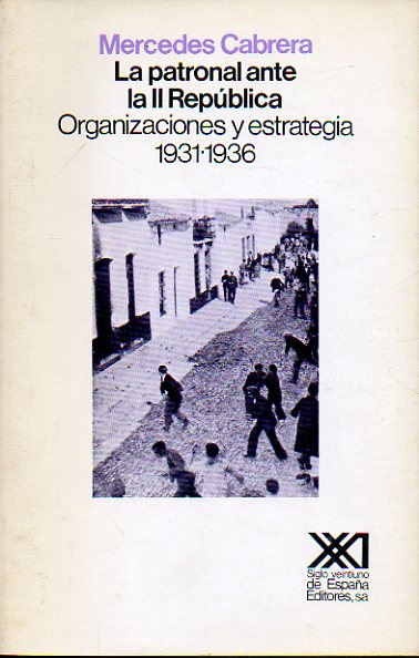 LA PATRONAL ANTE LA SEGUNDA REPBLICA. ORGANIZACIONES Y ESTRATEGIA (1931-1936). 1 edicin.