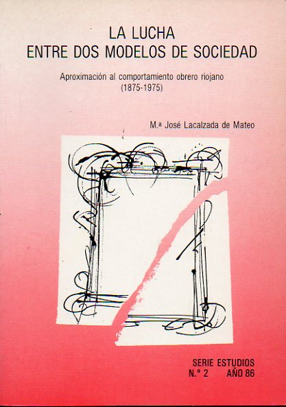 LA LUCHA ENTRE DOS MODELOS DE SOCIEDAD. APROXIMACIN AL COMPORTAMIENTO OBRERO RIOJANO (1875-1975).