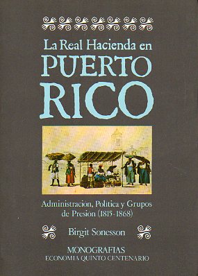 LA REAL HACIENDA EN PUERTO RICO. Administracin poltica y grupos de presin (1815-1868).