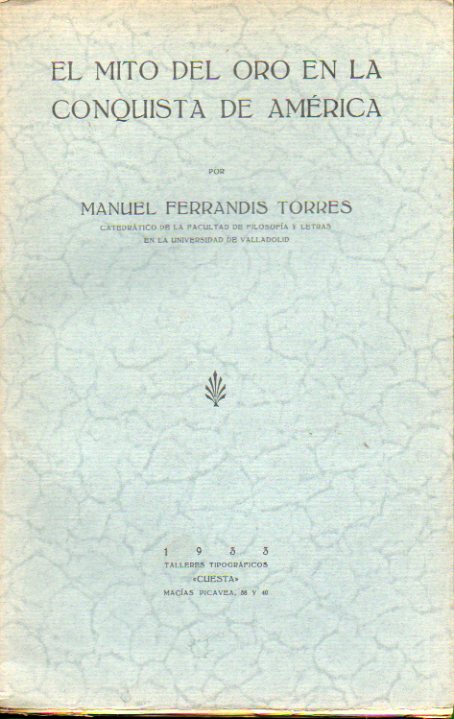 EL MITO DEL ORO EN LA CONQUISTA DE AMRICA. Trabajo basado en las conferencias dadas en el Colegio Mayor de Santander durante el verano de 1929.