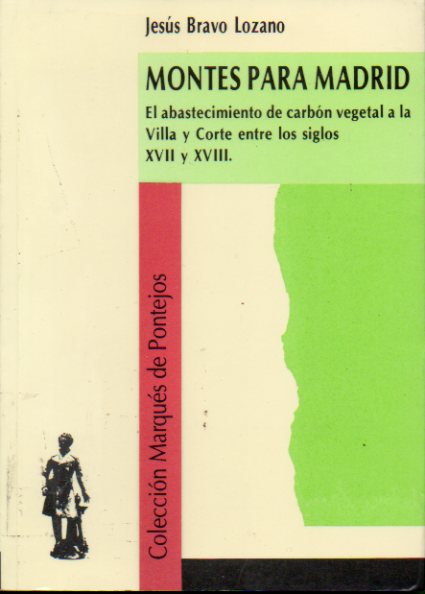 MONTES PARA MADRID. El abastecimiento de carbn vegetal a la Villa y Corte entre los siglos XVII y XVIII.