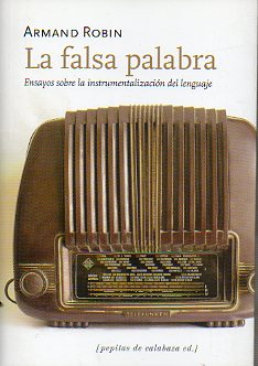 LA FALSA PALABRA. ENSAYOS SOBRE LA INSTRUMENTALIZACIN DEL LENGUAJE. Edic. de Carlos Garca Velasco. 1 edicin.