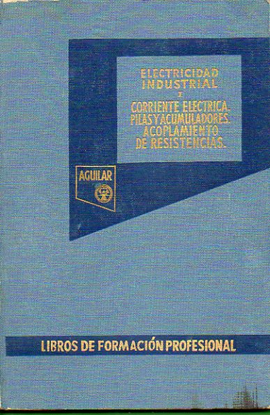 ELECTRICIDAD INDUSTRIAL. I. Corriente elctrica. Ley de Ohm. Pilas y acumuladores. Ley de Joule. Acoplamiento de resistencias. Con 132 figs.