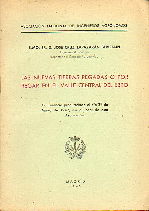 LAS NUEVAS TIERRAS REGADAS O POR REGAR EN EL VALLE CENTRAL DEL EBRO. cofnerencia pronunciada el da 29 de Mayo de 1942 en el local de Asociacin Nacio