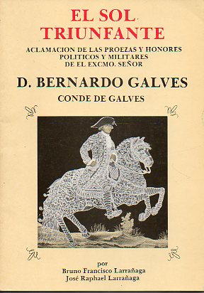 EL SOL TRIUNFANTE. ACLAMACIN DE LAS PROEZAS Y HONORES POLTICOS Y MILITARES DE EL EXCMO. SEOR D. BERNARDO GALVES, CONDE DE GALVES. Edicin de 1.000