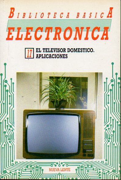 BIBLIOTECA BSICA DE LA ELECTRNICA. Vol. 17. EL TELEVISOR DOMSTICO. APLICACIONES.