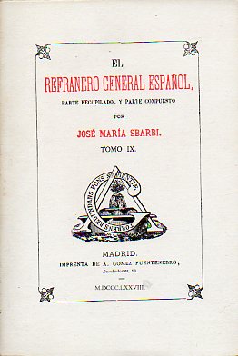 EL REFRANERO GENERAL ESPAOL, PARTE RECOPILADO, Y PARTE COMPUESTO POR... Facsmil de la Edicin de A. Gmez Fuentenebro, Madrid MDCCCLXXVII. Tomo IX.