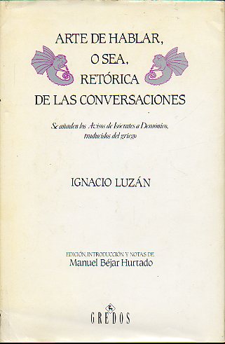 ARTE DE HABLAR, O SEA, RETRICA DE LAS CONVERSACIONES. SE AADEN LOS AVISOS DE ISCRATES A DEMNICO, TRADUCIDOS DEL GRIEGO. Edicin, introduccin y no