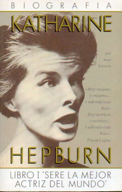 KATHARINE HEPBURN. BIOGRAFA. Libro I. SER LA MEJOR ACTRIZ DEL MUNDO.