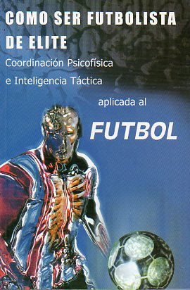 CMO SER FUTBOLISTA DE LITE. COORDINACIN PSICOFSICA E INTELIGENCIA TCTICA APLICADA AL FTBOL.