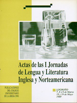 ACTAS DE LAS I JORNADAS DE LENGUA Y LITERATURA INGLESA Y NORTEAMERICANA. Logroo, 7, 8 y 9 de Marzo y 18 y 19 de Mayo de 1989.