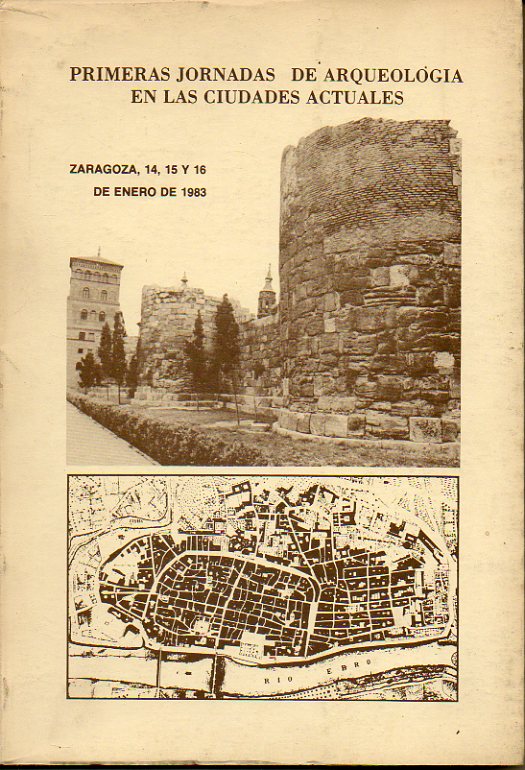 PRIMERAS JORNADAS DE ARQUEOLOGA EN LAS CIUDADES ACTUALES. Zaragoza, 14, 15 y 16 de Enero de 1983.