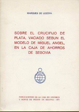 SOBRE EL CRUCIFIJO DE PLATA, VACIADO SEGN EL MODELO DE MIGUEL NGEL, EN LA CAJA DE AHORROS DE SEGOVIA. Separata de Estudios Segovianos, Tomo XXIII.