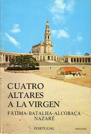 CUATRO ALTARES A LA VIRGEN. FTIMA. BATALHA. ALCOBAA. NAZARE.