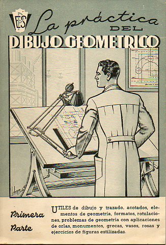 LA PRCTICA DEL DIBUJO GEOMTRICO. Para uso de las Escuelas del Trabajo, profesionales, industriales, centros laborales y Enseanza Media. Primera Par