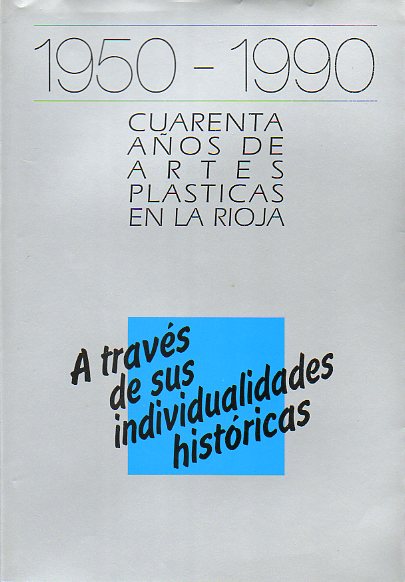 1950-1990. CUARENTA AOS DE ARTES PLSTICAS EN LA RIOJA. A TRAVS DE SUS INDIVIDUALIDADES HISTRICAS.