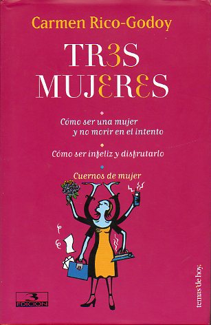 TRES MUJERES. CMO SER UNA MUJER Y NO MORIR EN EL INTENTO. CMO SER INFELIZ Y DISFRUTARLO. CUERNOS DE MUJER. 3 ed.