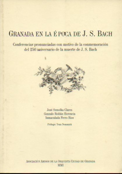 GRANADA EN LA POCA DE J. S. BACH. Conferencias pronunciadas con motivo de la conmemoracin del 250 aniversario de la muerte de J. S. Bach.