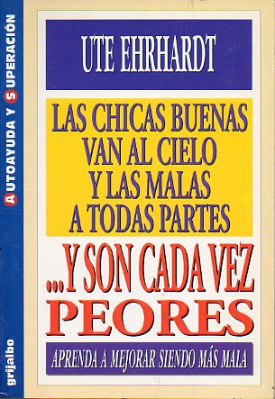 LAS CHICAS BUENAS VAN AL CIELO Y LAS MALAS A TODAS PARTES ...Y SON CADA VEZ PEORES. Aprenda a mejorar siendo ms mala.