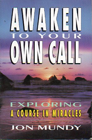 AWAKEN TO YOUR OWN CALL. Exploring a course in miracles.