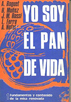 YO SOY EL PAN DE VIDA. 1. FUNDAMENTOS Y CONTENIDO DE LA MISA RENOVADA.