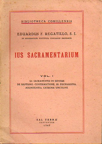 IUS SACRAMENTARIUM. Vol. I. DE SACRAMENTIS IN GENERE. DE BAPTISMO, CONFIMATIONE, SS. EUCHARISTIA, POENITENTIA, EXTREMA UNCTIONE.
