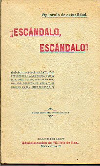 ESCNDALO, ESCNDALO! Opsculo de actualidad dedicado a los catlicos fervorosos y a los tibios por...