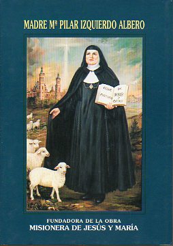 MADRE M PILAR IZQUIERDO ALBERO, FUNDADORA DE LA OBRA MISIONERA DE JESS Y MARA.