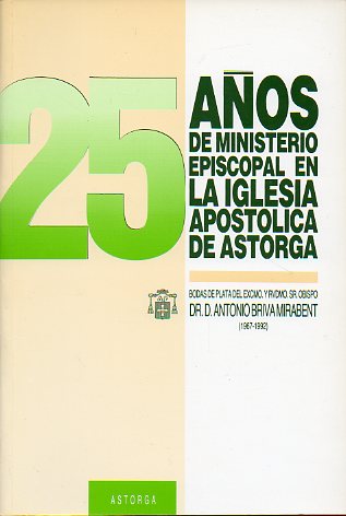 25 AOS DE MINISTERIO EPISCOPAL EN LA IGLESIA APOSTLICA DE ASTORGA. Bodas de Plata del Excmo. y Rvdmo. Sr. Obispo, Dr. D. Antonio Briva Mirabent.