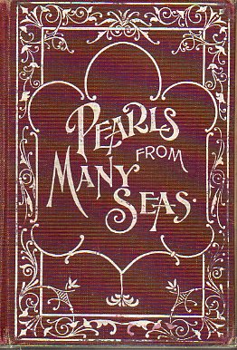 PEARLS FROM MANY SEAS. A Galaxy of thought from four hundred writers of wide repute. Embracing beautiful maxims for the conduct of life and lucid expo