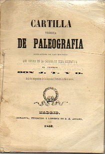 CARTILLA DE PALEOGRAFA, EXTRACTADA DE LAS LECCIONES QUE ESPLICA EN LA CTEDRA DE DICHA ASIGNATURA EL PROFESOR D.