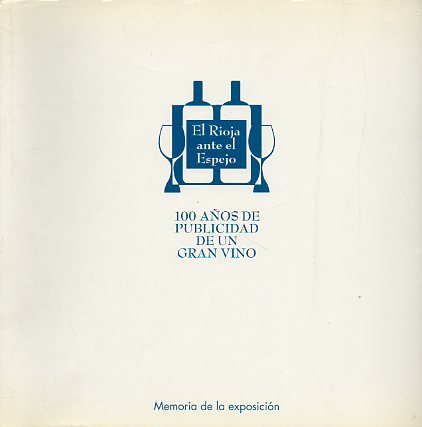 EL RIOJA ANTE EL ESPEJO. 100 AOS DE PUBLICIDAD DE UN GRAN VINO. Memoria de la Exposicin.