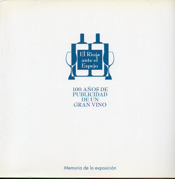 EL RIOJA ANTE EL ESPEJO. 100 AOS DE PUBLICIDAD DE UN GRAN VINO. Memoria de la exposicin.